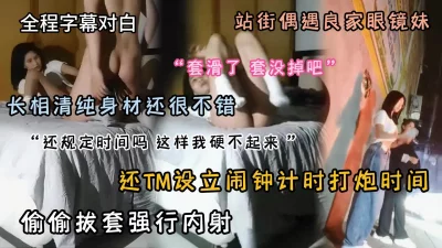[]全程字幕对白站街偶遇良家眼镜妹偷偷拔套内射『狠货高科技看简阶』